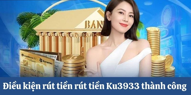 Điều kiện rút tiền Ku3933 là gì?