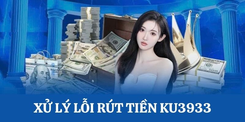 Lỗi và cách xử lý rút tiền tại Ku3933